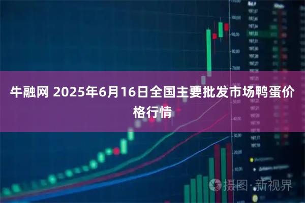 牛融网 2025年6月16日全国主要批发市场鸭蛋价格行情