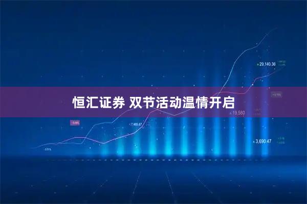 恒汇证券 双节活动温情开启