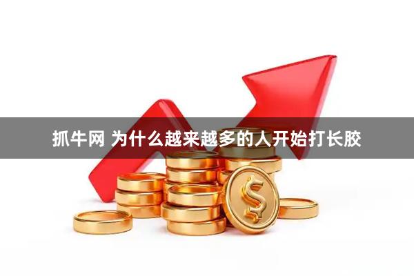 抓牛网 为什么越来越多的人开始打长胶