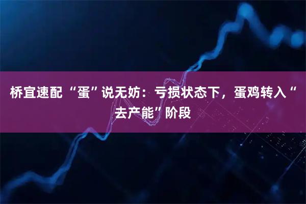 桥宜速配 “蛋”说无妨：亏损状态下，蛋鸡转入“去产能”阶段