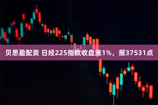 贝思盈配资 日经225指数收盘涨1%，报37531点