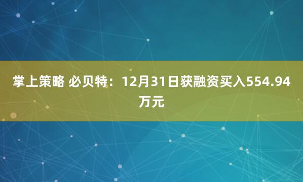 掌上策略 必贝特：12月31日获融资买入554.94万元